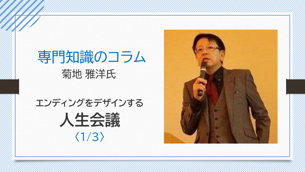 【菊地 雅洋氏コラム】エンディングをデザインする人生会議〈1/3〉