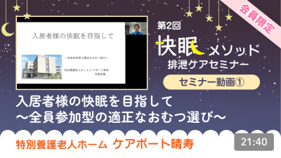 【第2回快眠メソッド排泄セミナー動画①】『入居者様の快眠を目指して～全員参加型の適正なおむつ選び～』