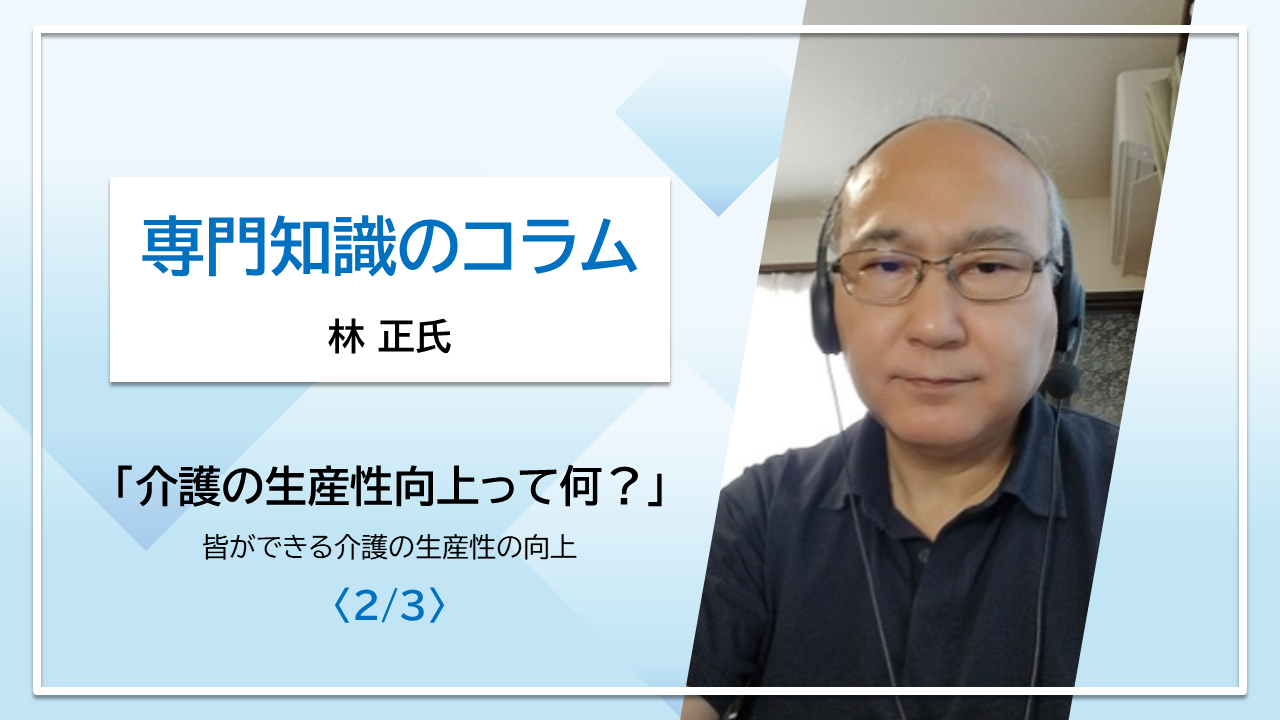 【林正氏コラム】「介護の生産性向上って何？」皆ができる介護の生産性の向上〈2/3〉