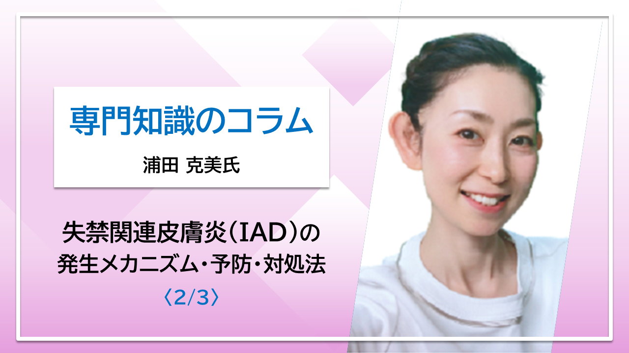 【浦田克美氏コラム】失禁関連皮膚炎（IAD）の発生メカニズム・予防・対処法〈2/3〉