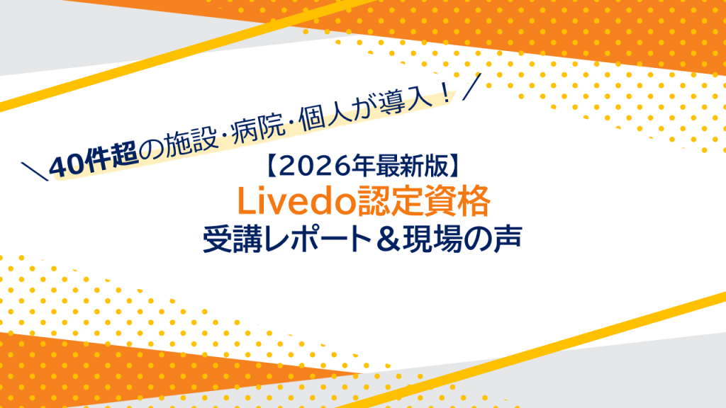 【2026年最新】40件超の施設・病院・個人が導入！Livedo認定資格の受講レポート＆現場の声