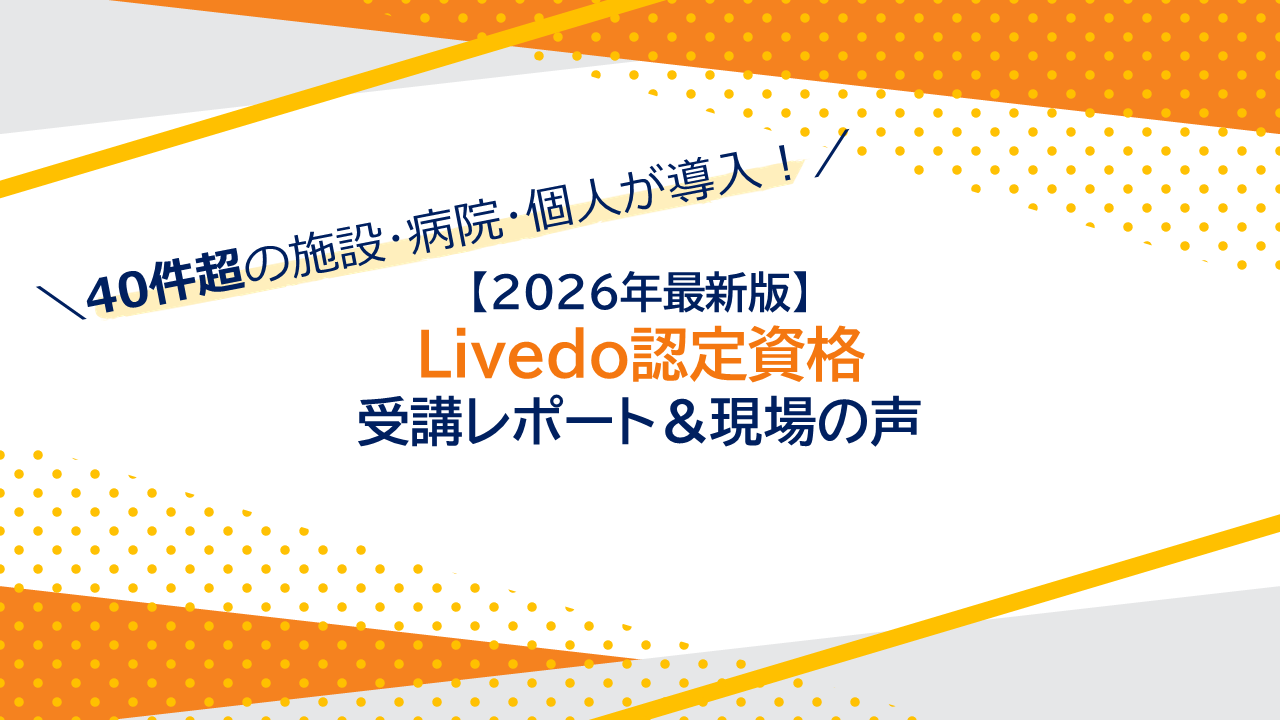 【2026年最新】40件超の施設・病院・個人が導入！Livedo認定資格の受講レポート＆現場の声