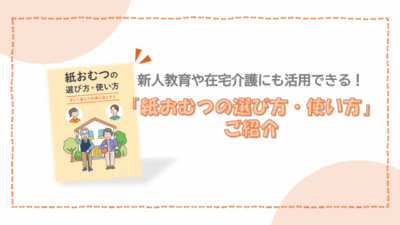 新人教育や在宅介護にも活用できる!「紙おむつの選び方・使い方」マニュアルのご紹介