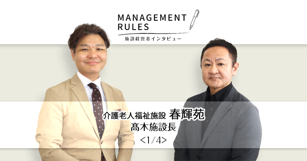 【春輝苑 髙木施設長】Management Rules〈1/4〉