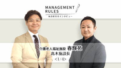 【春輝苑 髙木施設長】Management Rules〈1/4〉