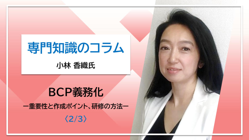 【小林香織氏コラム】BCP義務化　ー重要性と作成ポイント、研修訓練の方法ー〈2/3〉