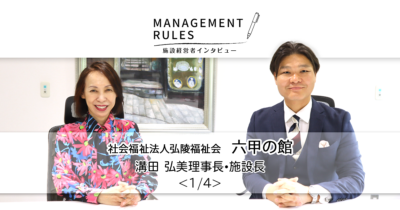 【六甲の館 溝田弘美理事長・施設長】Management Rules〈1/4〉