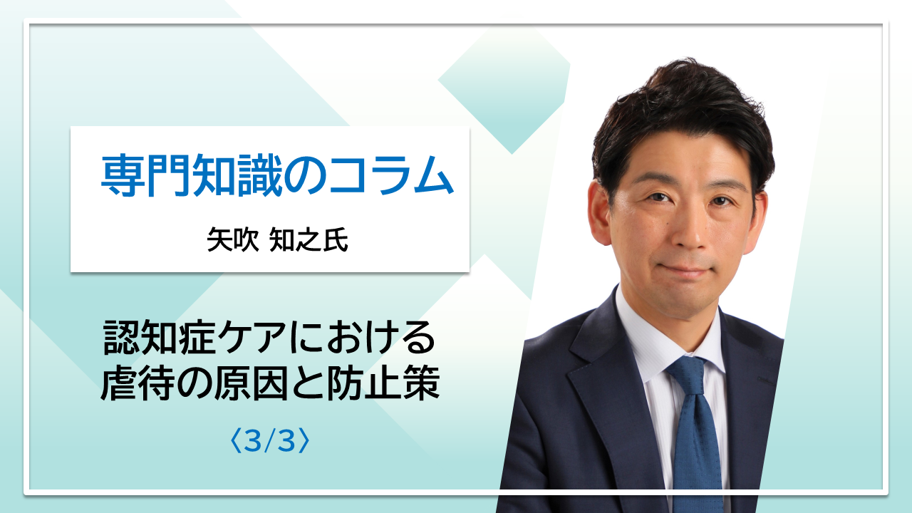 【矢吹 知之氏コラム】認知症ケアにおける虐待の原因と防止策〈3/3〉