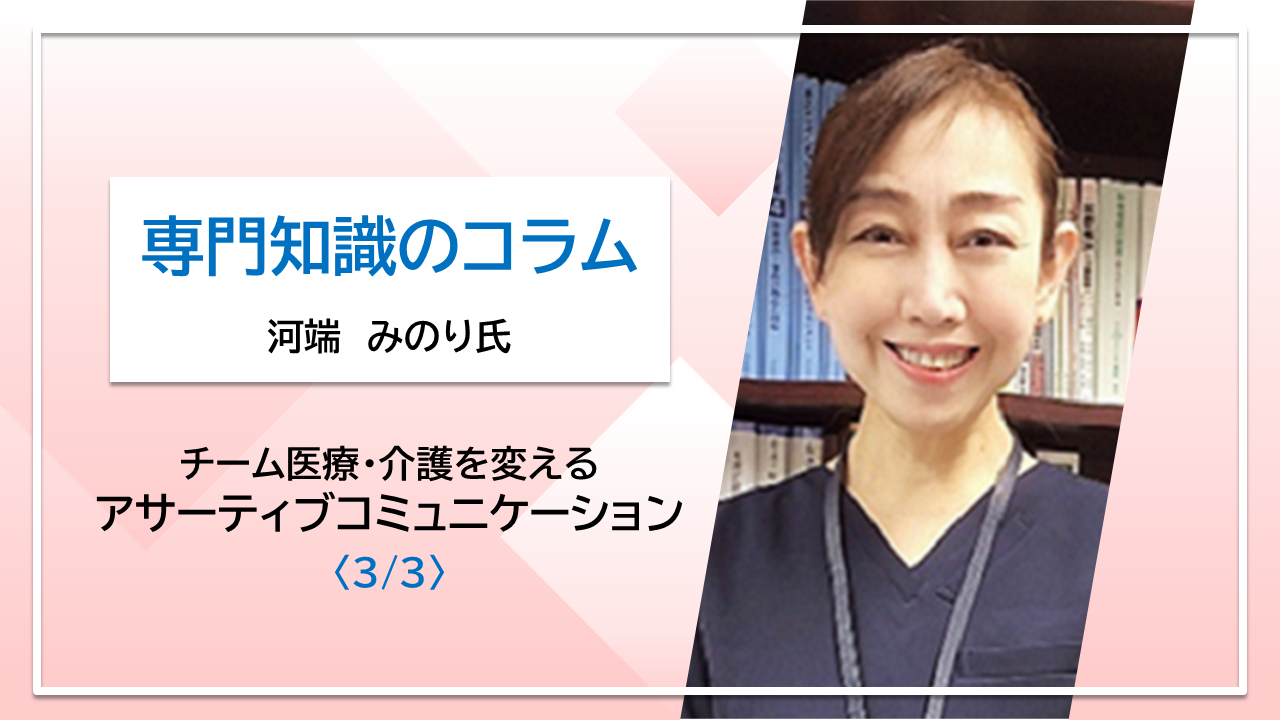 研修で使える便利なダウンロード資料付き【河端みのり氏コラム】チーム医療・介護を変えるアサーティブコミュニケーション〈3/3〉
