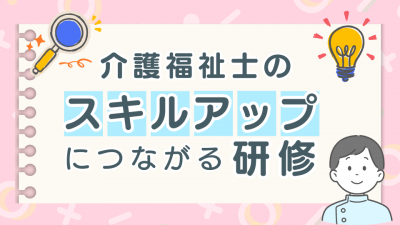 介護福祉士のスキルアップにつながる研修