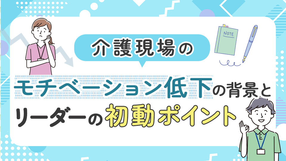 介護現場のモチベーション低下の背景とリーダーの初動ポイント
