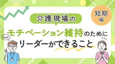 介護現場のモチベーション維持のためにリーダーができること【短期編】