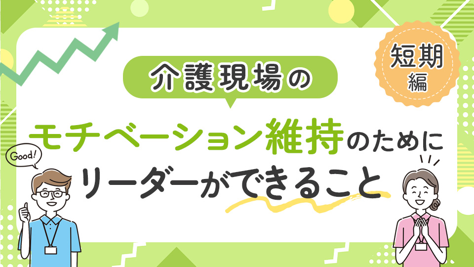 介護現場のモチベーション維持のためにリーダーができること【短期編】