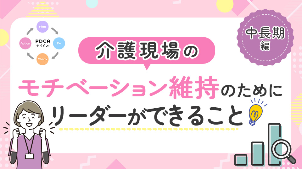 介護現場のモチベーション維持のためにリーダーができること【中長期編】