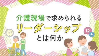 介護現場で求められるリーダーシップとは何か