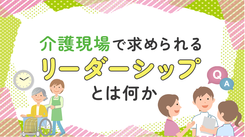 介護現場で求められるリーダーシップとは何か