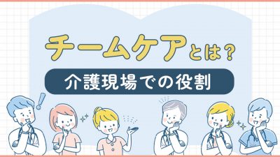 チームケアとは？介護現場での役割