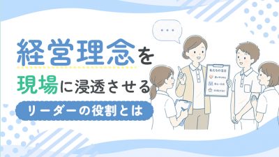 経営理念を現場に浸透させる介護リーダーの役割とは