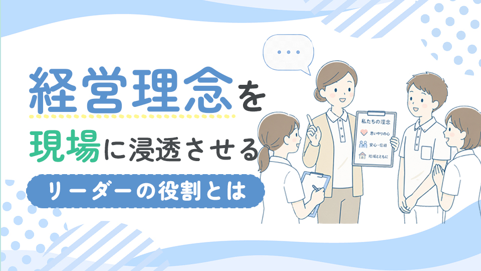 経営理念を現場に浸透させる介護リーダーの役割とは