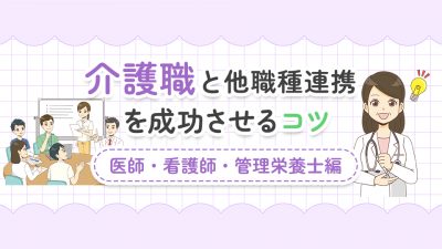 介護職と他職種連携を成功させるコツ【医師・看護師・管理栄養士編】