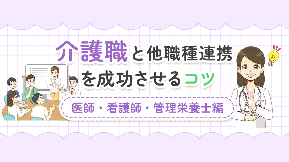 介護職と他職種連携を成功させるコツ【医師・看護師・管理栄養士編】