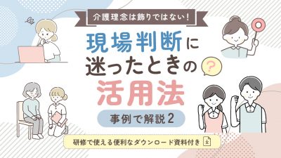 介護理念は飾りではない！現場判断に迷ったときの活用法【事例で解説2】