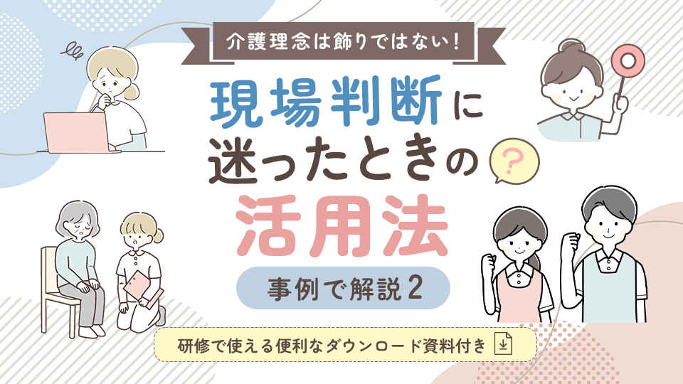 介護理念は飾りではない！現場判断に迷ったときの活用法【事例で解説2】