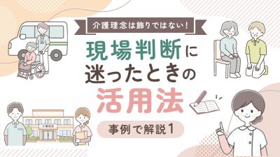 介護理念は飾りではない！現場判断に迷ったときの活用法【事例で解説1】