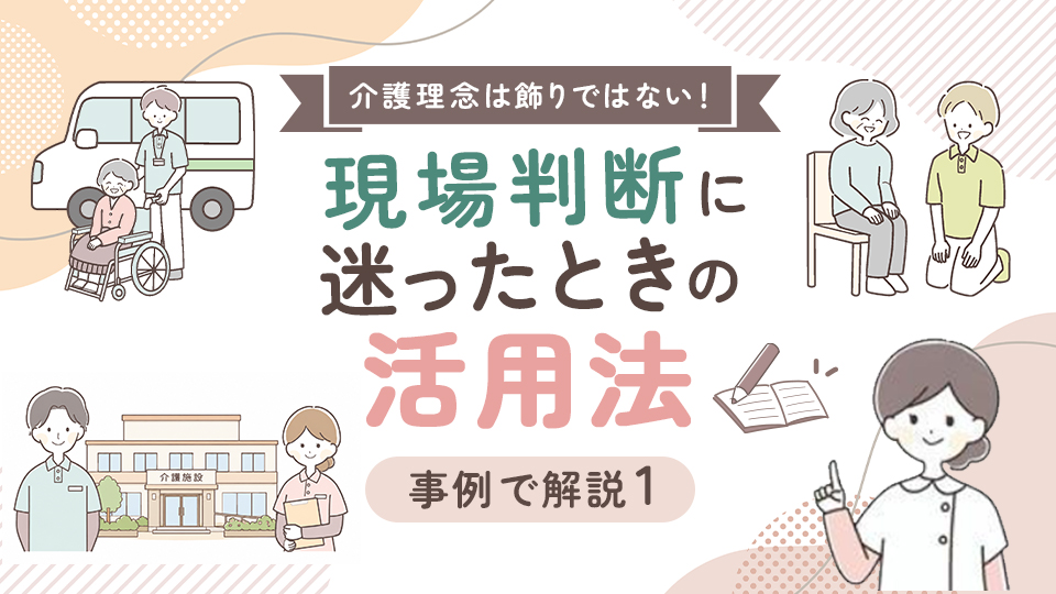 介護理念は飾りではない！現場判断に迷ったときの活用法【事例で解説1】